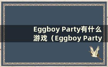 Eggboy Party有什么游戏（Eggboy Party官方群）